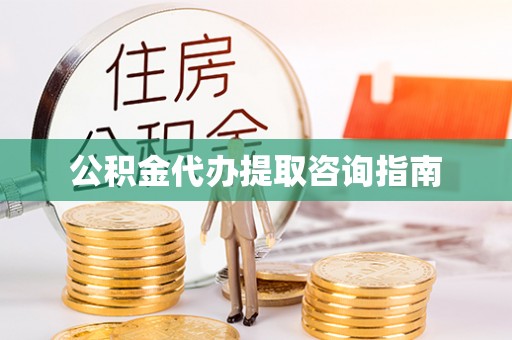 康县公积金代办提取咨询指南