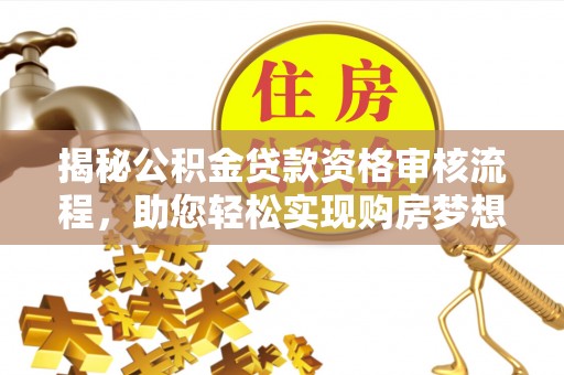 康县揭秘公积金贷款资格审核流程，助您轻松实现购房梦想