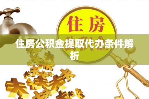 康县住房公积金提取代办条件解析