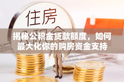 康县揭秘公积金贷款额度，如何最大化你的购房资金支持