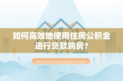 康县如何高效地使用住房公积金进行贷款购房？