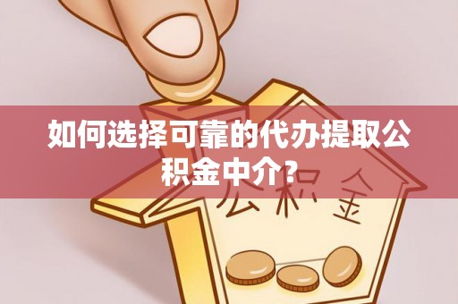 康县如何选择可靠的代办提取公积金中介？