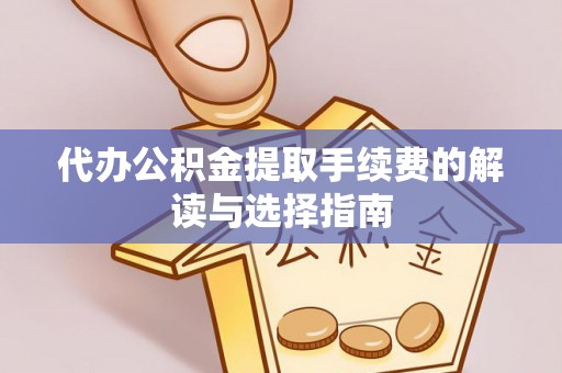 康县代办公积金提取手续费的解读与选择指南