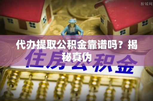 康县代办提取公积金靠谱吗？揭秘真伪