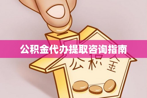 康县公积金代办提取咨询指南