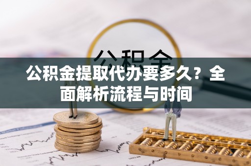 康县公积金提取代办要多久？全面解析流程与时间