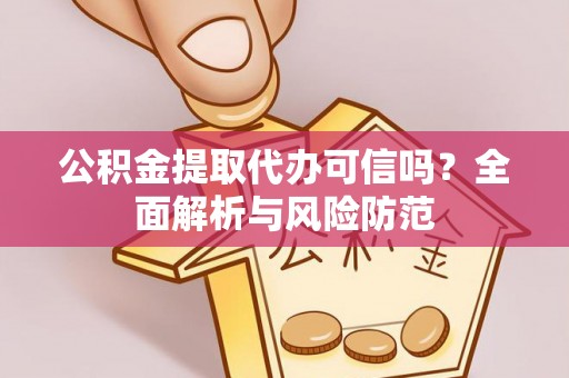 康县公积金提取代办可信吗？全面解析与风险防范