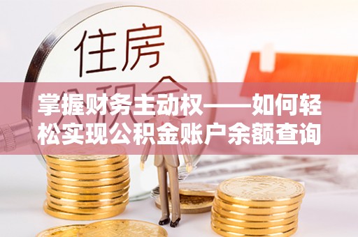康县掌握财务主动权——如何轻松实现公积金账户余额查询
