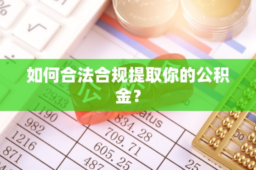 康县如何合法合规提取你的公积金？